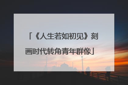 《人生若如初见》刻画时代转角青年群像