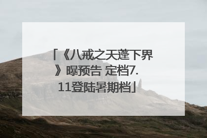 《八戒之天蓬下界》曝预告 定档7.11登陆暑期档