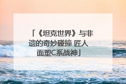 《坦克世界》与非遗的奇妙碰撞 匠人面塑C系战神