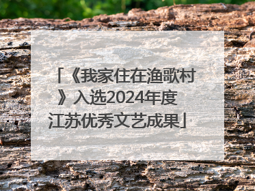 《我家住在渔歌村》入选2024年度江苏优秀文艺成果