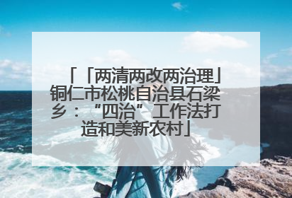 「两清两改两治理」铜仁市松桃自治县石梁乡：“四治”工作法打造和美新农村