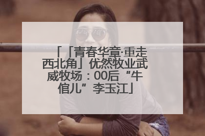 「青春华章·重走西北角」优然牧业武威牧场：00后“牛倌儿”李玉江