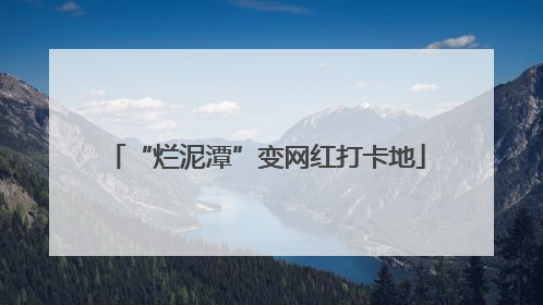 “烂泥潭”变网红打卡地