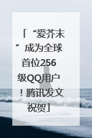 “爱芥末”成为全球首位256级QQ用户！腾讯发文祝贺