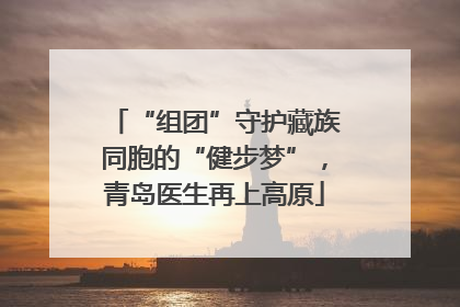 “组团”守护藏族同胞的“健步梦”，青岛医生再上高原