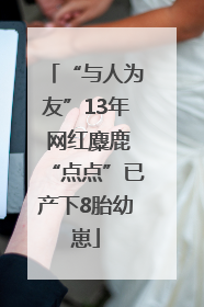“与人为友”13年 网红麋鹿“点点”已产下8胎幼崽