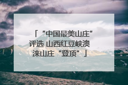 “中国最美山庄”评选 山西红豆峡澳涞山庄“登顶”