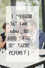 “中国潮玩”Labubu，如何用“不完美”与Z世代共鸣？