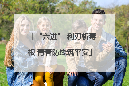 “六进” 利刃斩毒根 青春防线筑平安
