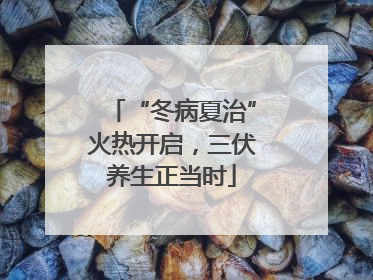 “冬病夏治”火热开启，三伏养生正当时