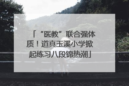 “医教”联合强体质！道真玉溪小学掀起练习八段锦热潮