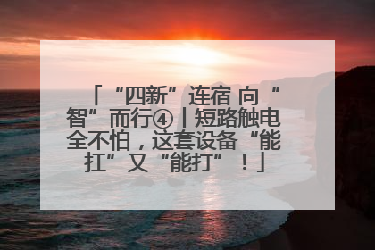 “四新”连宿 向“智”而行④丨短路触电全不怕，这套设备“能扛”又“能打”！