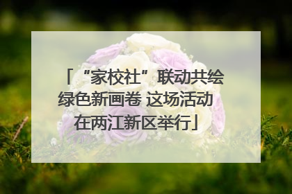 “家校社”联动共绘绿色新画卷 这场活动在两江新区举行
