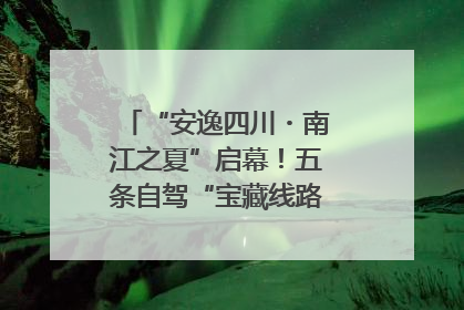 “安逸四川・南江之夏”启幕！五条自驾“宝藏线路”串联避暑胜地