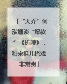 “大乔”何泓姗谈“爆款”《折腰》：和宋祖儿搭戏非常爽