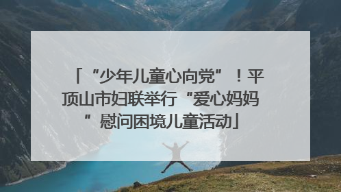 “少年儿童心向党”！平顶山市妇联举行“爱心妈妈”慰问困境儿童活动