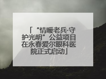 “情暖老兵·守护光明”公益项目在永春爱尔眼科医院正式启动
