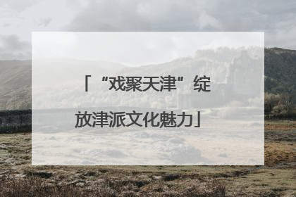 “戏聚天津”绽放津派文化魅力