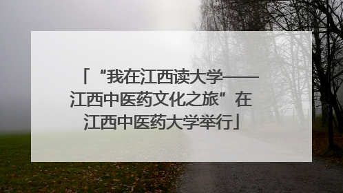 “我在江西读大学——江西中医药文化之旅”在江西中医药大学举行