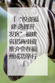 “投资福建·选择开发区”福建省招商引资推介会在福州成功举行