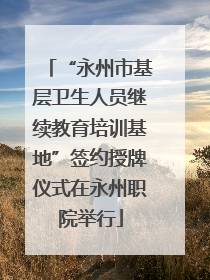 “永州市基层卫生人员继续教育培训基地”签约授牌仪式在永州职院举行