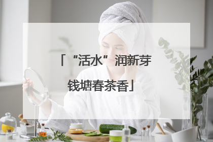 “活水”润新芽 钱塘春茶香