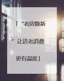 “老房焕新”让适老消费更有温度