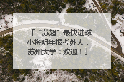 “苏超”最快进球小将明年报考苏大，苏州大学：欢迎！