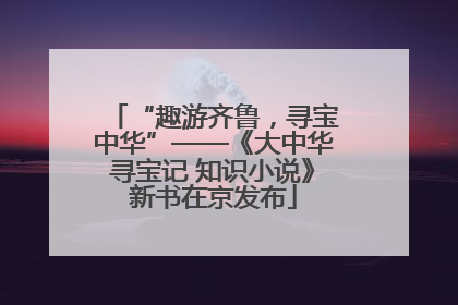 “趣游齐鲁，寻宝中华”——《大中华寻宝记 知识小说》新书在京发布