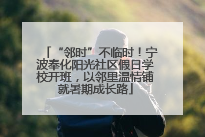 “邻时”不临时！宁波奉化阳光社区假日学校开班，以邻里温情铺就暑期成长路