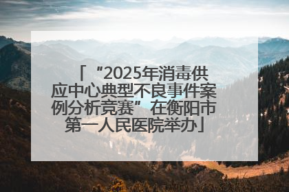 “2025年消毒供应中心典型不良事件案例分析竞赛”在衡阳市第一人民医院举办