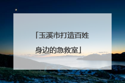 玉溪市打造百姓身边的急救室