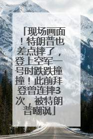现场画面！特朗普也差点摔了，登上空军一号时跌跌撞撞！此前拜登曾连摔3次，被特朗普嘲讽