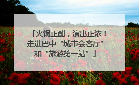 火锅正酣，演出正浓！走进巴中“城市会客厅”和“旅游第一站”