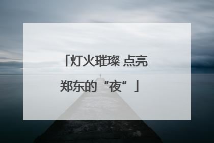 灯火璀璨 点亮郑东的“夜”