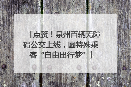 点赞！泉州百辆无障碍公交上线，圆特殊乘客“自由出行梦”