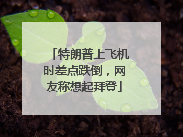 特朗普上飞机时差点跌倒，网友称想起拜登