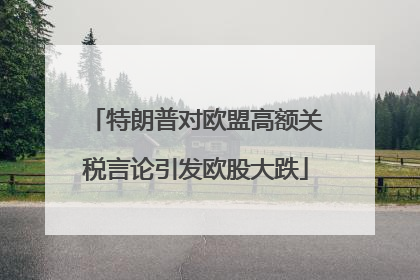 特朗普对欧盟高额关税言论引发欧股大跌