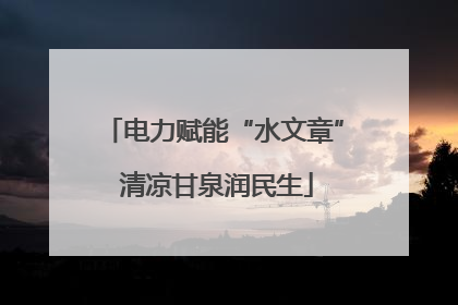 电力赋能“水文章” 清凉甘泉润民生