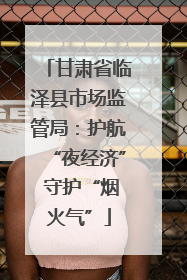 甘肃省临泽县市场监管局：护航“夜经济” 守护“烟火气”