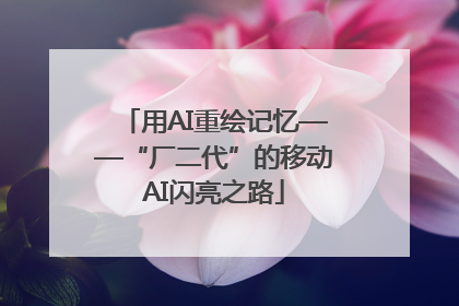 用AI重绘记忆——“厂二代”的移动AI闪亮之路