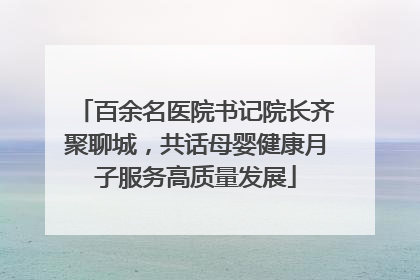 百余名医院书记院长齐聚聊城，共话母婴健康月子服务高质量发展