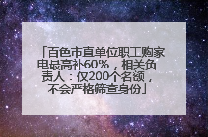 百色市直单位职工购家电最高补60％，相关负责人：仅200个名额，不会严格筛查身份