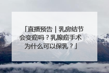 直播预告｜乳房结节会变癌吗？乳腺癌手术为什么可以保乳？