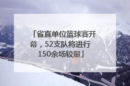 省直单位篮球赛开幕，52支队将进行150余场较量