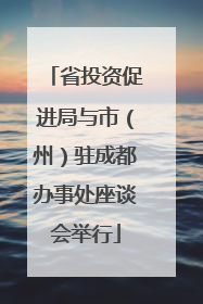 省投资促进局与市（州）驻成都办事处座谈会举行