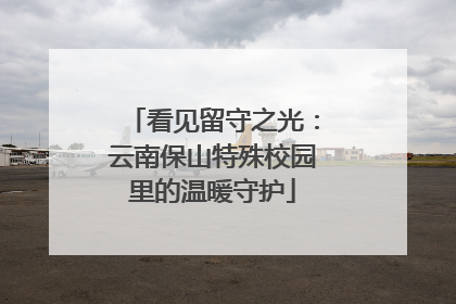 看见留守之光：云南保山特殊校园里的温暖守护