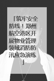 筑牢安全防线！郑州航空港区开展物业管理领域消防防汛应急演练