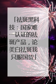祛斑黑科技：国家唯一认证的祛斑产品，论美白祛斑我只服国货