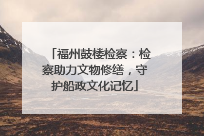 福州鼓楼检察：检察助力文物修缮，守护船政文化记忆